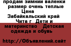 продам зимнии валенки 25 размер очень теплые › Цена ­ 500 - Забайкальский край, Чита г. Дети и материнство » Детская одежда и обувь   